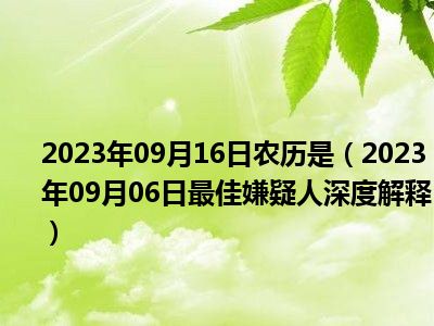 2023年09月16日农历是（2023年09月06日最佳嫌疑人深度解释）