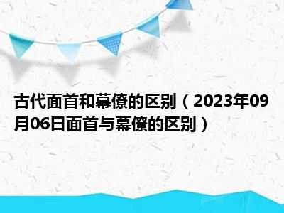 古代面首和幕僚的区别（2023年09月06日面首与幕僚的区别）