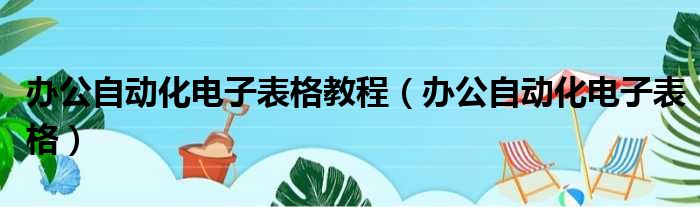 办公自动化电子表格教程（办公自动化电子表格）