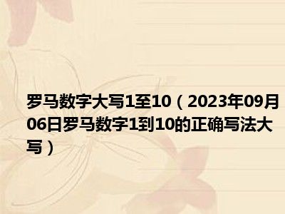 罗马数字大写1至10（2023年09月06日罗马数字1到10的正确写法大写）