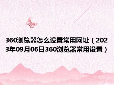 360浏览器怎么设置常用网址（2023年09月06日360浏览器常用设置）