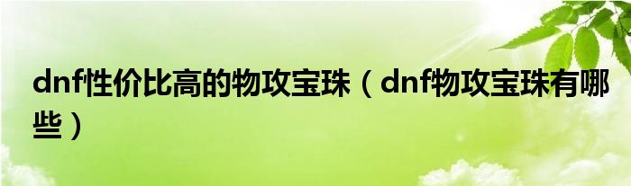  dnf性价比高的物攻宝珠（dnf物攻宝珠有哪些）