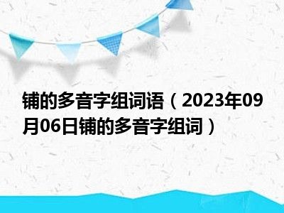 铺的多音字组词语（2023年09月06日铺的多音字组词）