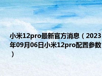 小米12pro最新官方消息（2023年09月06日小米12pro配置参数）