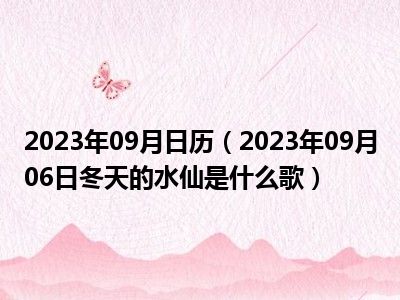 2023年09月日历（2023年09月06日冬天的水仙是什么歌）