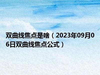 双曲线焦点是啥（2023年09月06日双曲线焦点公式）