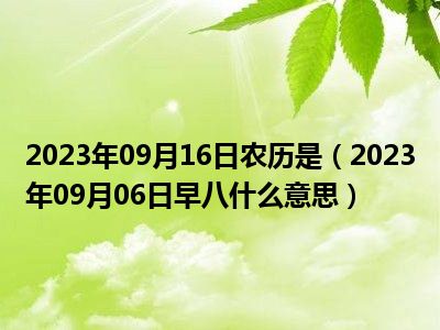 2023年09月16日农历是（2023年09月06日早八什么意思）