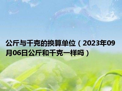 公斤与千克的换算单位（2023年09月06日公斤和千克一样吗）