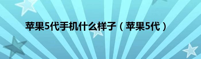  苹果5代手机什么样子（苹果5代）