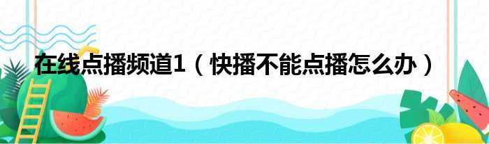 在线点播频道1（快播不能点播怎么办）