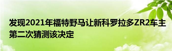 发现2021年福特野马让新科罗拉多ZR2车主第二次猜测该决定