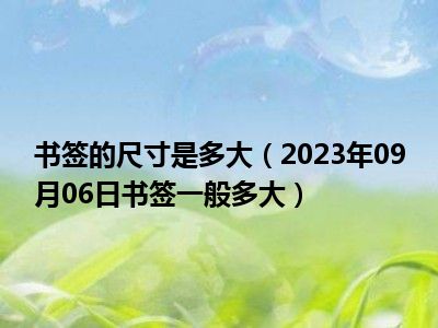 书签的尺寸是多大（2023年09月06日书签一般多大）