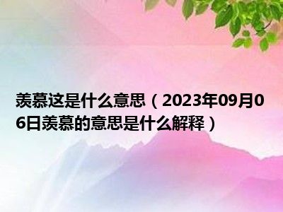 羡慕这是什么意思（2023年09月06日羡慕的意思是什么解释）