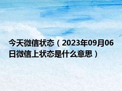 今天微信状态（2023年09月06日微信上状态是什么意思）