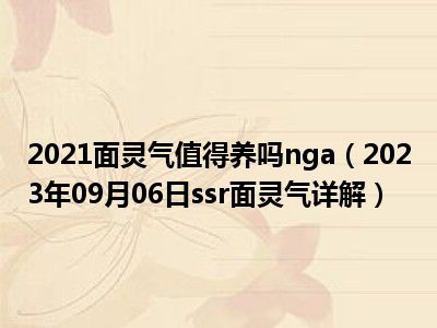 2021面灵气值得养吗nga（2023年09月06日ssr面灵气详解）