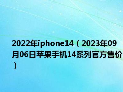 2022年iphone14（2023年09月06日苹果手机14系列官方售价）