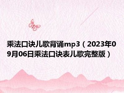 乘法口诀儿歌背诵mp3（2023年09月06日乘法口诀表儿歌完整版）