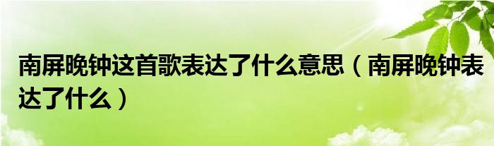  南屏晚钟这首歌表达了什么意思（南屏晚钟表达了什么）