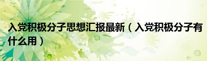  入党积极分子思想汇报最新（入党积极分子有什么用）