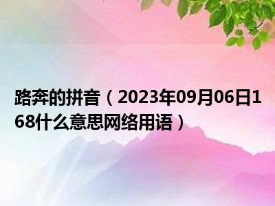 路奔的拼音（2023年09月06日168什么意思网络用语）