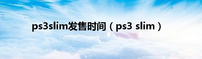  ps3slim发售时间（ps3 slim）