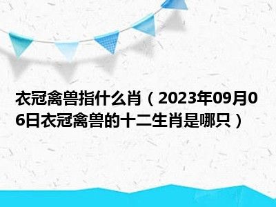 衣冠禽兽指什么肖（2023年09月06日衣冠禽兽的十二生肖是哪只）