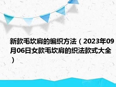 新款毛坎肩的编织方法（2023年09月06日女款毛坎肩的织法款式大全）