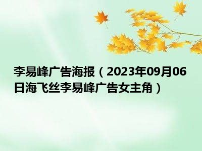 李易峰广告海报（2023年09月06日海飞丝李易峰广告女主角）