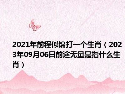 2021年前程似锦打一个生肖（2023年09月06日前途无量是指什么生肖）