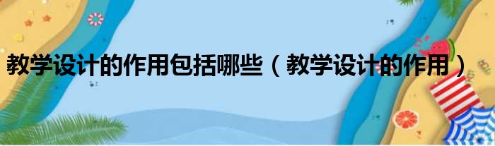 教学设计的作用包括哪些（教学设计的作用）