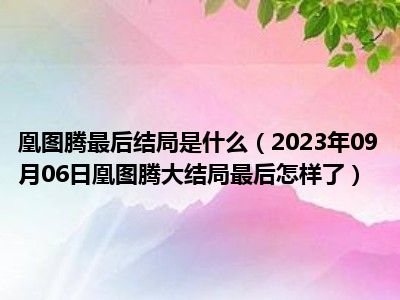 凰图腾最后结局是什么（2023年09月06日凰图腾大结局最后怎样了）