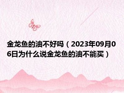 金龙鱼的油不好吗（2023年09月06日为什么说金龙鱼的油不能买）