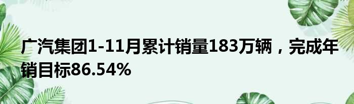 广汽集团1-11月累计销量183万辆 完成年销目标86.54%