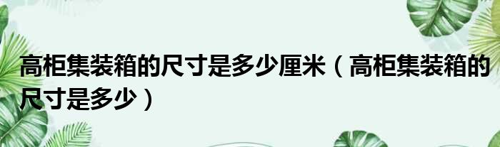 高柜集装箱的尺寸是多少厘米（高柜集装箱的尺寸是多少）