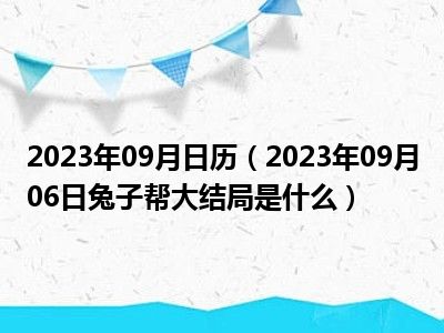 2023年09月日历（2023年09月06日兔子帮大结局是什么）