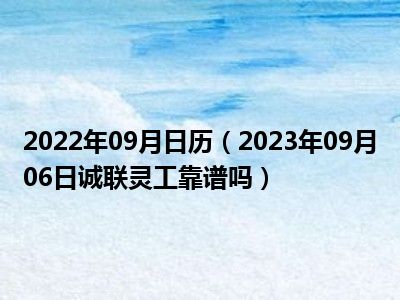 2022年09月日历（2023年09月06日诚联灵工靠谱吗）