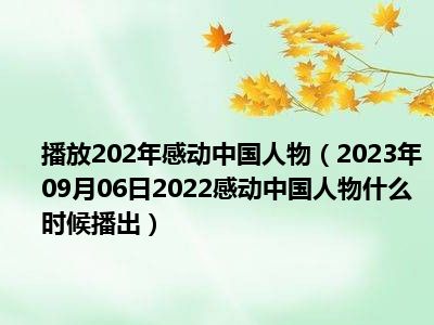 播放202年感动中国人物（2023年09月06日2022感动中国人物什么时候播出）