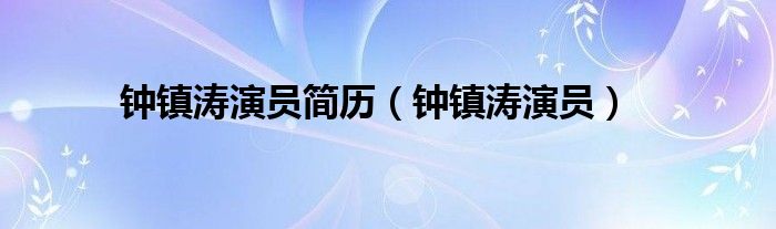  钟镇涛演员简历（钟镇涛演员）