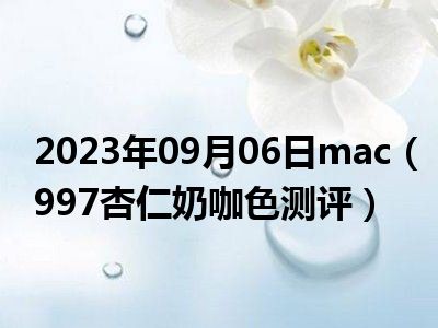 2023年09月06日mac（997杏仁奶咖色测评）