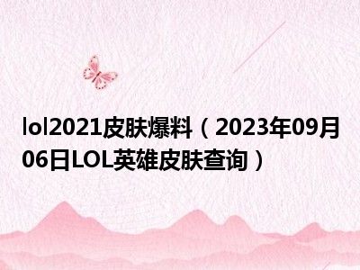 lol2021皮肤爆料（2023年09月06日LOL英雄皮肤查询）