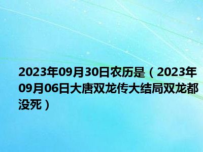 2023年09月30日农历是（2023年09月06日大唐双龙传大结局双龙都没死）