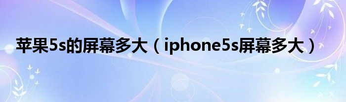  苹果5s的屏幕多大（iphone5s屏幕多大）