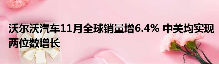 沃尔沃汽车11月全球销量增6.4% 中美均实现两位数增长