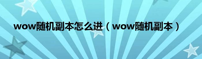  wow随机副本怎么进（wow随机副本）