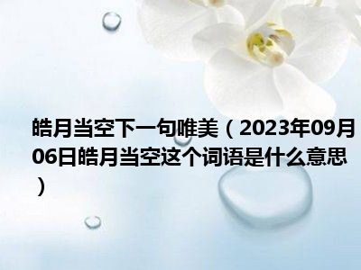 皓月当空下一句唯美（2023年09月06日皓月当空这个词语是什么意思）