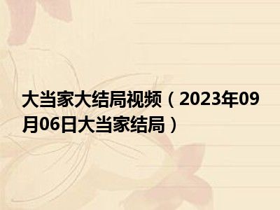 大当家大结局视频（2023年09月06日大当家结局）