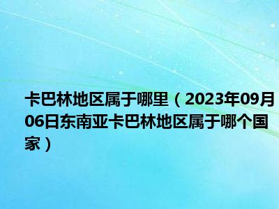 卡巴林地区属于哪里（2023年09月06日东南亚卡巴林地区属于哪个国家）