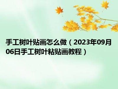 手工树叶贴画怎么做（2023年09月06日手工树叶粘贴画教程）