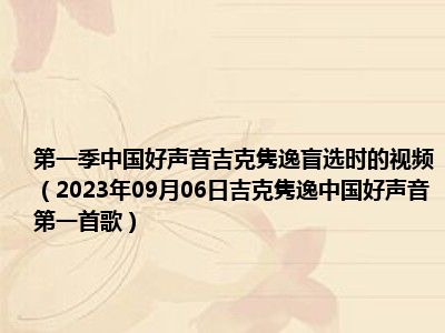 第一季中国好声音吉克隽逸盲选时的视频（2023年09月06日吉克隽逸中国好声音第一首歌）