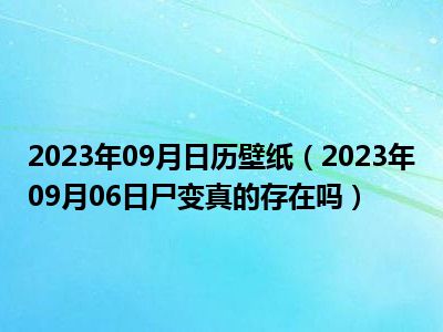 2023年09月日历壁纸（2023年09月06日尸变真的存在吗）